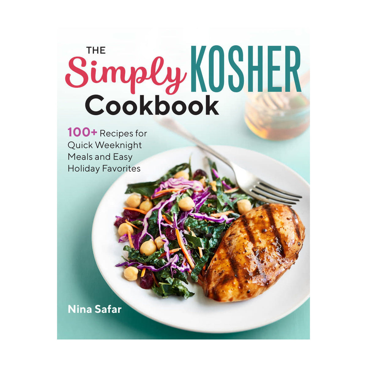 The Simply Kosher Cookbook 100+ Recipes for Quick Weeknight Meals and Easy Holiday Favorites